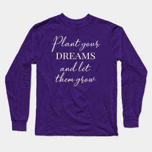 Plant your dreams and let them grow Long Sleeve T-Shirt